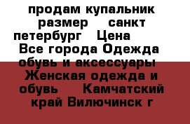 продам купальник,размер 44,санкт-петербург › Цена ­ 250 - Все города Одежда, обувь и аксессуары » Женская одежда и обувь   . Камчатский край,Вилючинск г.